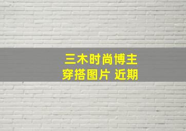 三木时尚博主穿搭图片 近期